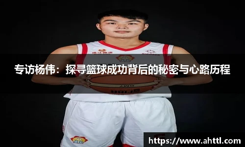 专访杨伟：探寻篮球成功背后的秘密与心路历程